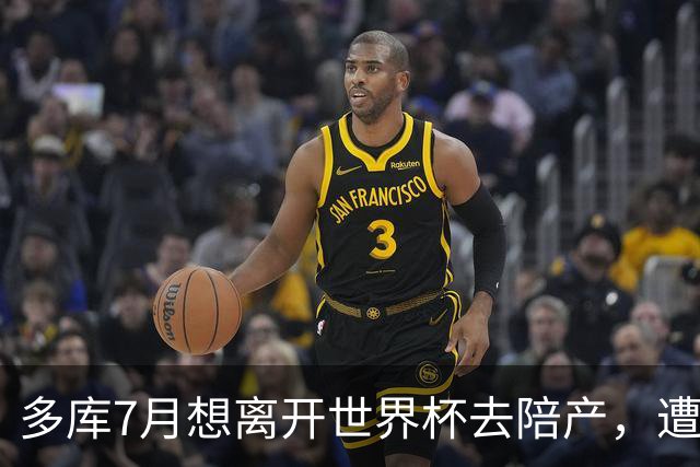 多库7月想离开世界杯去陪产，遭媒体人批评：当爹的陪产有什么用