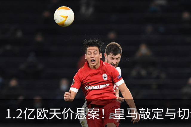 1.2亿欧天价悬案！皇马敲定与切尔西中场恩佐口头协议，全欧等一个答案
